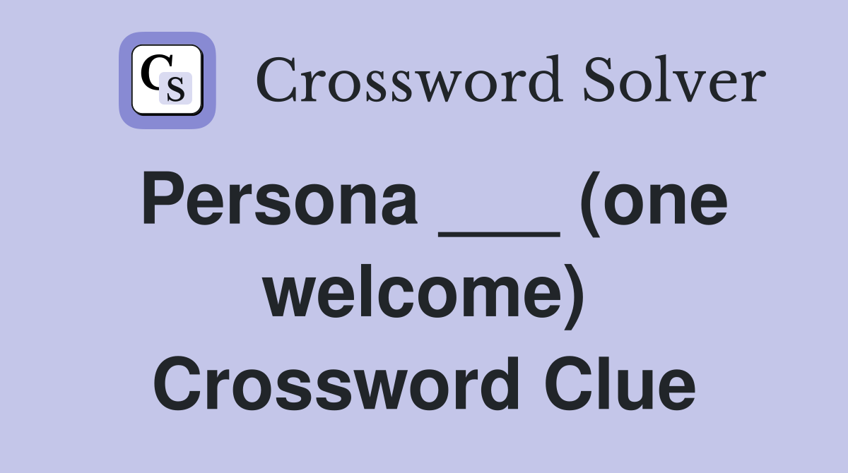 Persona ___ (one welcome) Crossword Clue