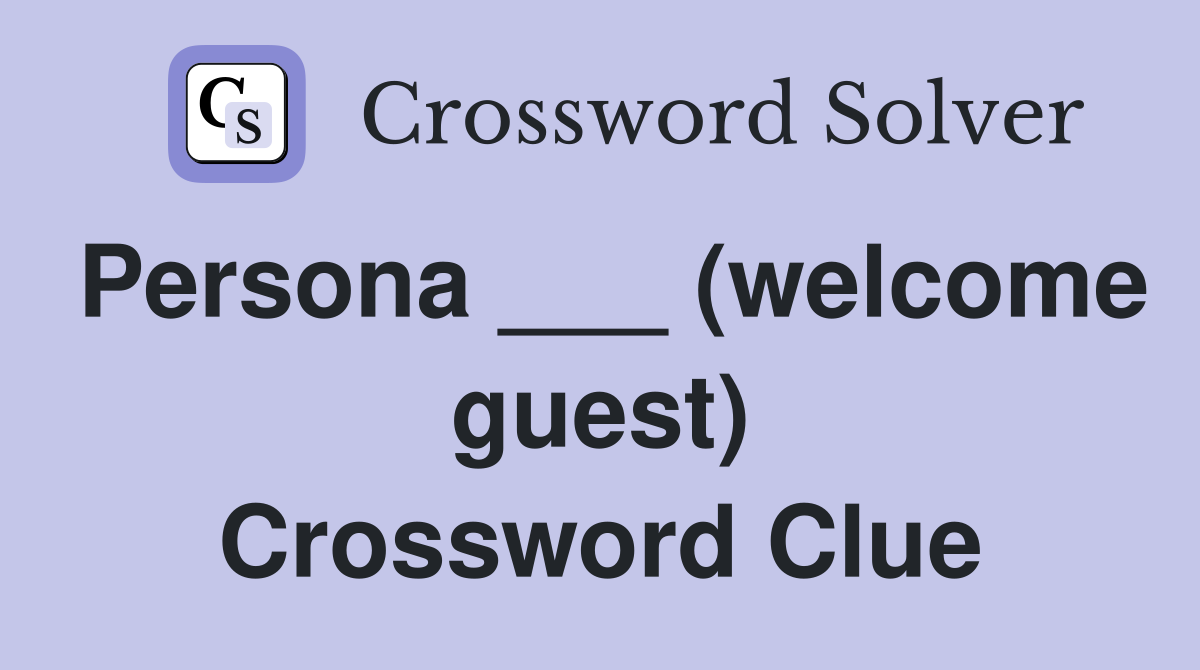 Persona ___ (welcome guest) Crossword Clue