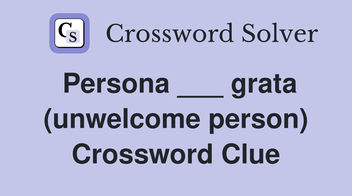 Persona ___ grata (unwelcome person) Crossword Clue