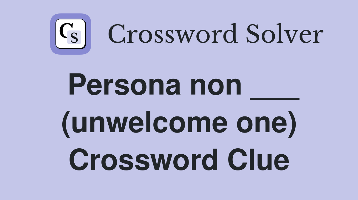 Persona non ___ (unwelcome one) Crossword Clue