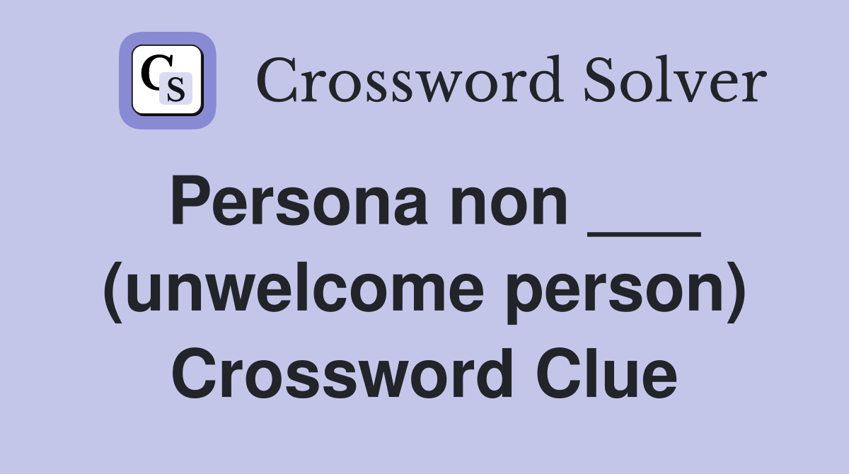 Persona non ___ (unwelcome person) Crossword Clue