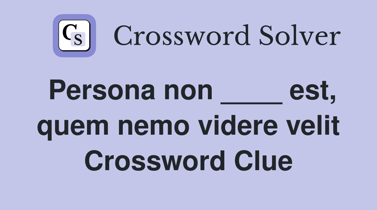 Persona non ____ est, quem nemo videre velit Crossword Clue