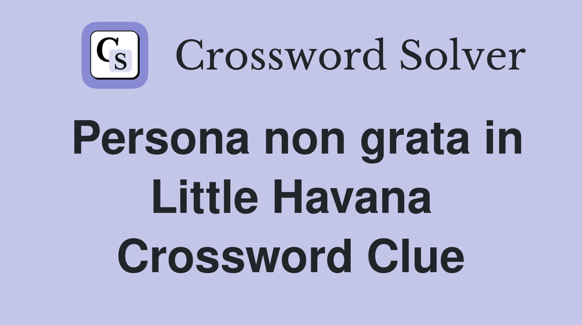 Persona non grata in Little Havana Crossword Clue