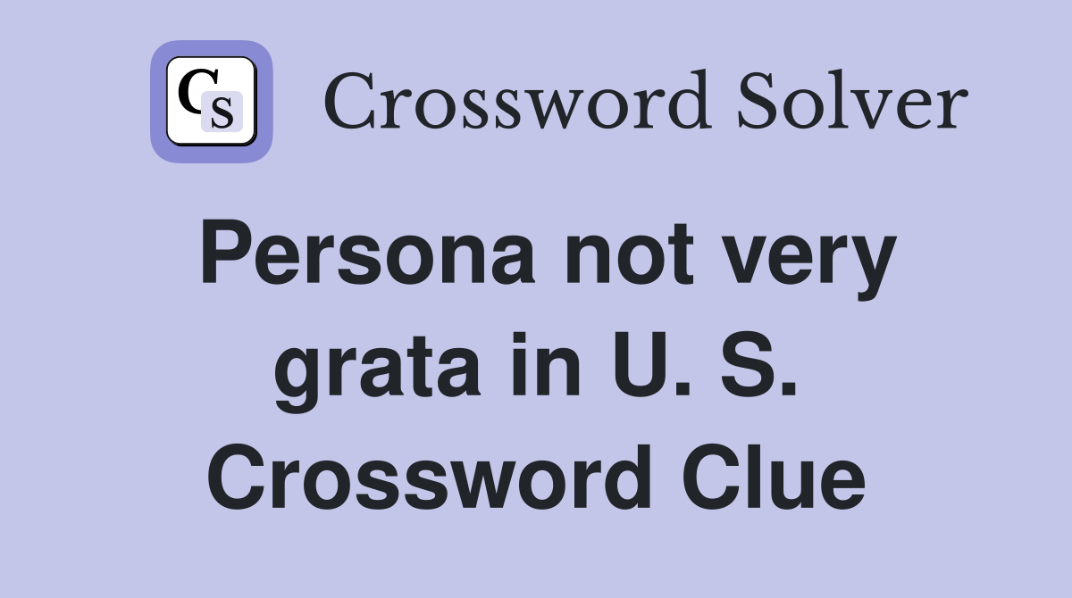 Persona not very grata in U. S. Crossword Clue