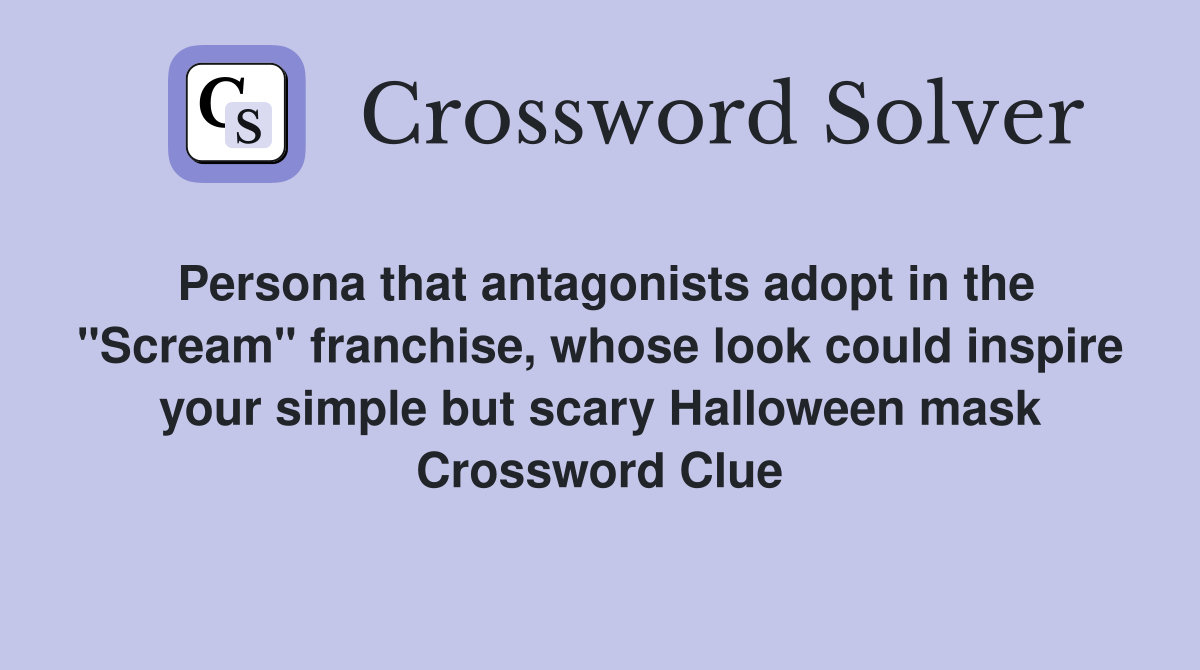 Persona that antagonists adopt in the "Scream" franchise, whose look could inspire your simple but scary Halloween mask Crossword Clue