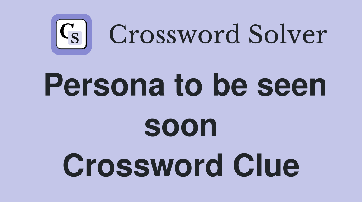 Persona to be seen soon Crossword Clue
