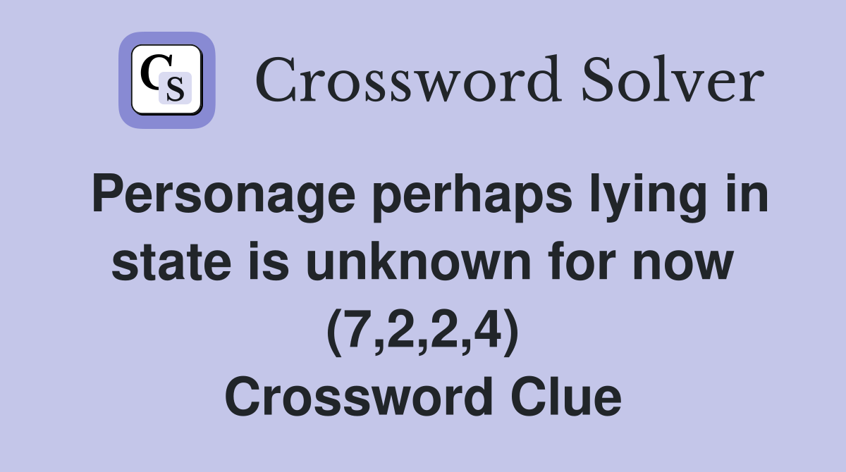 Personage perhaps lying in state is unknown for now (7,2,2,4) Crossword Clue