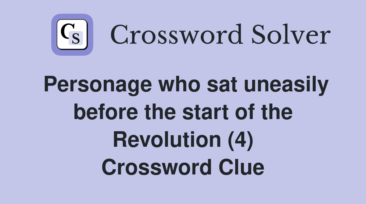 Personage who sat uneasily before the start of the Revolution (4) Crossword Clue
