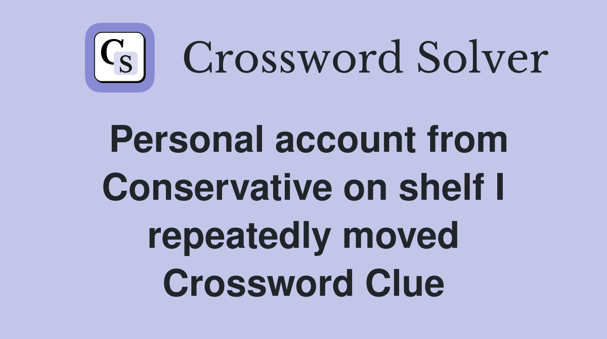 Personal account from Conservative on shelf I repeatedly moved Crossword Clue