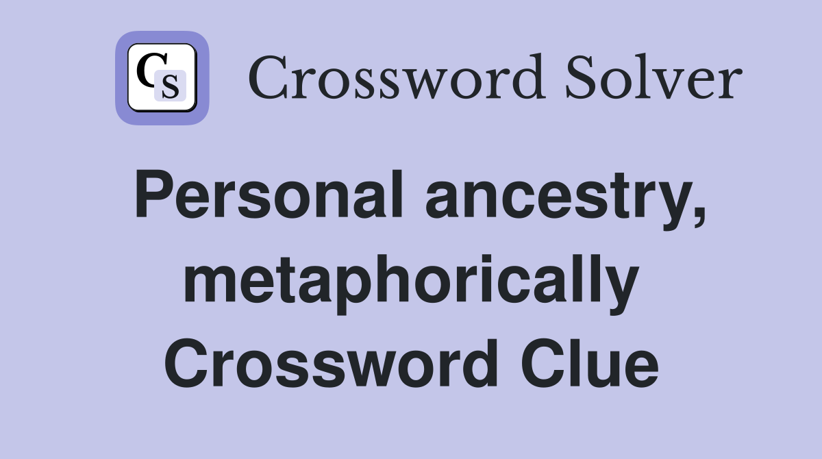 Personal ancestry, metaphorically Crossword Clue
