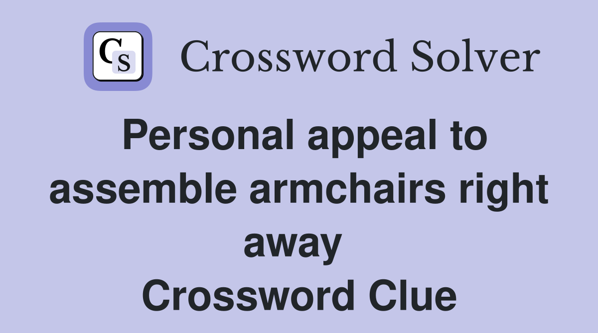 Personal appeal to assemble armchairs right away  Crossword Clue