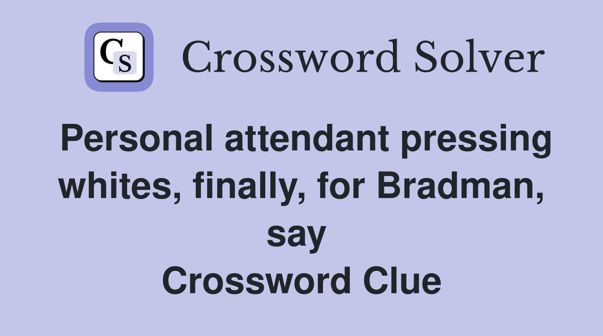 Personal attendant pressing whites, finally, for Bradman, say  Crossword Clue
