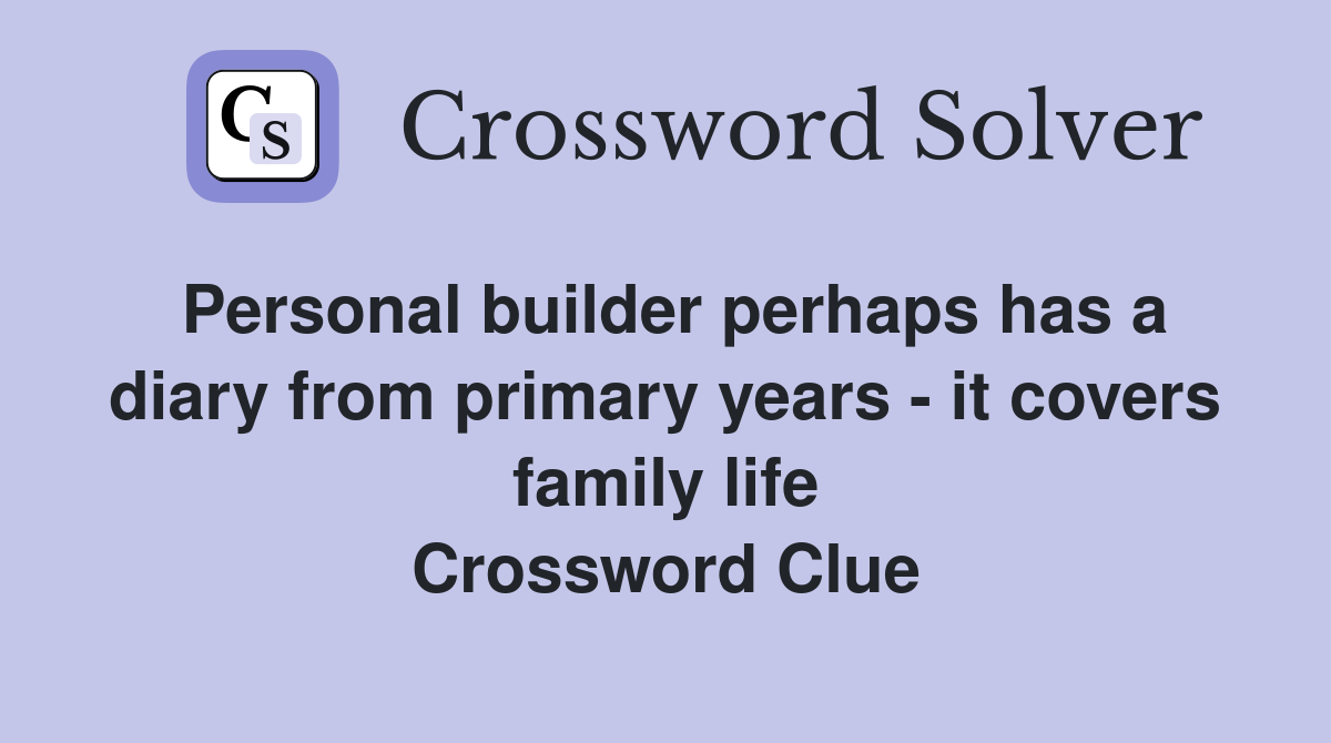 Personal builder perhaps has a diary from primary years - it covers family life Crossword Clue