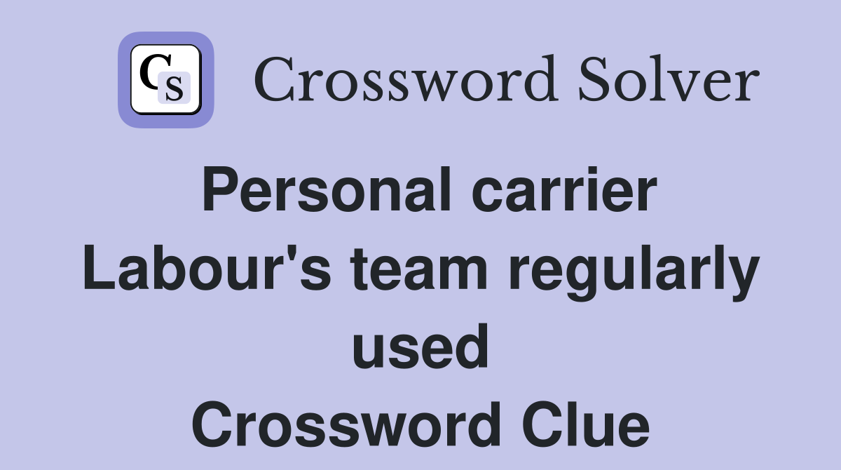 Personal carrier Labour's team regularly used Crossword Clue