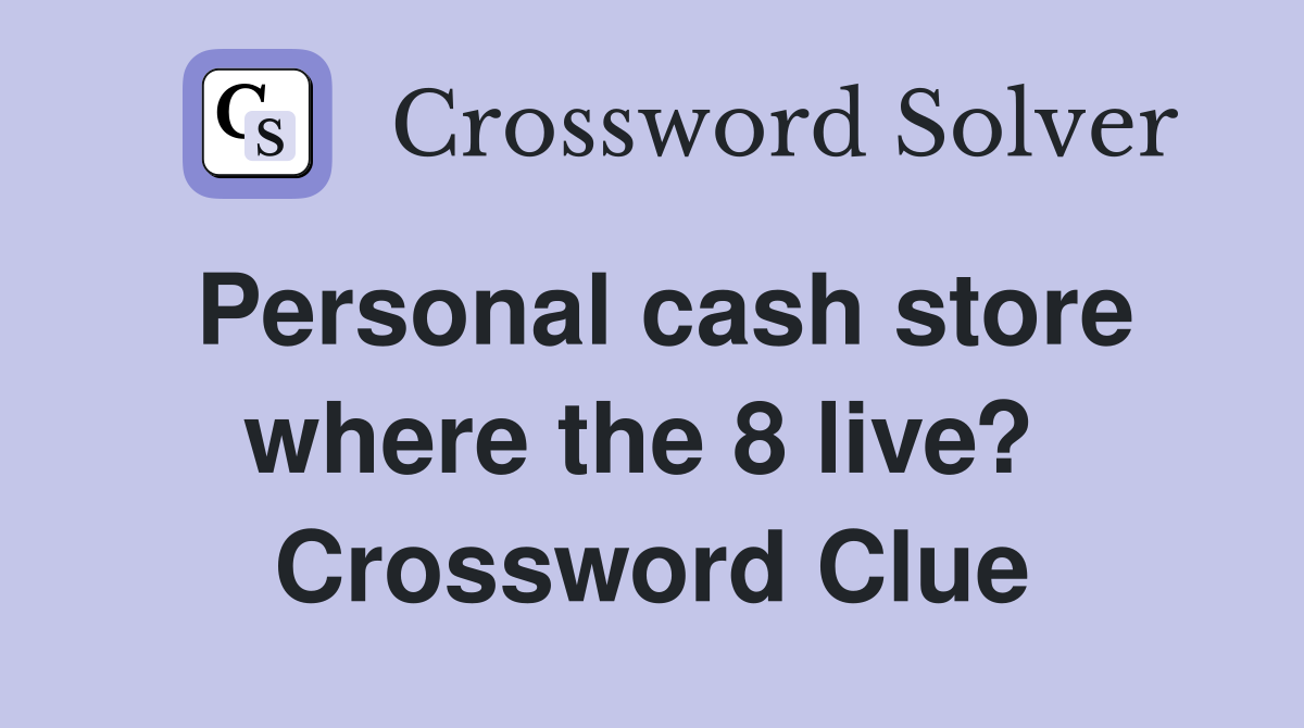 Personal cash store where the 8 live?  Crossword Clue