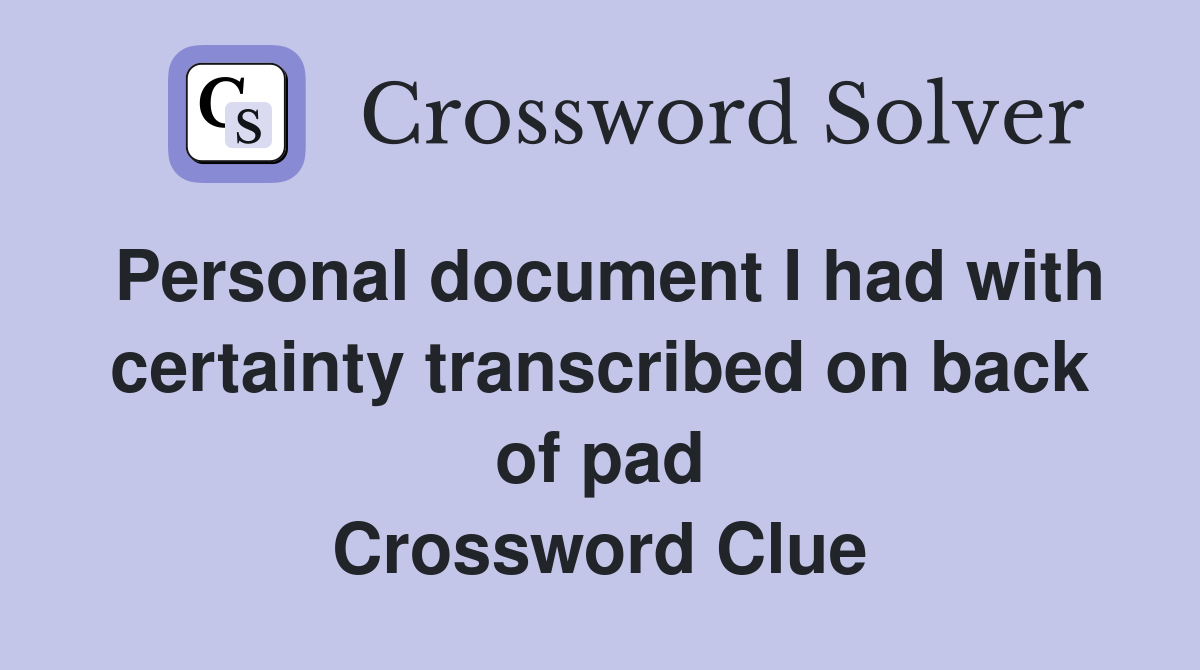 Personal document I had with certainty transcribed on back of pad Crossword Clue