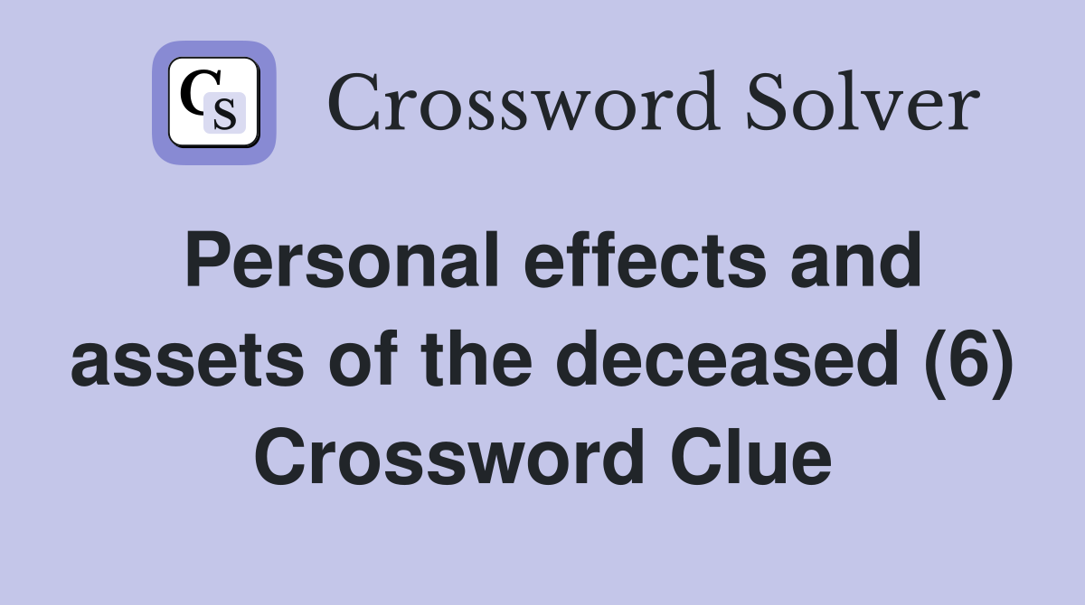 Personal effects and assets of the deceased (6) Crossword Clue
