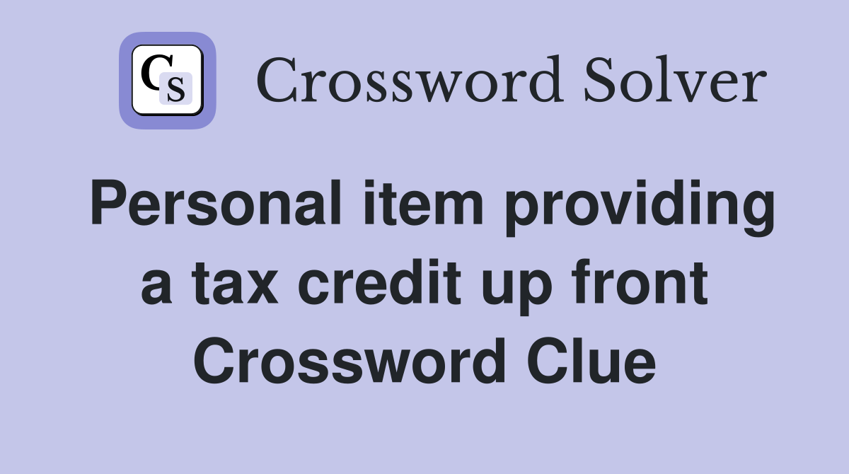 Personal item providing a tax credit up front Crossword Clue
