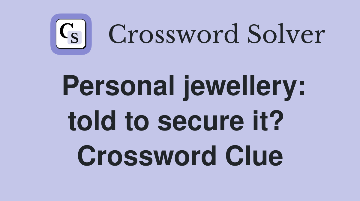 Personal jewellery: told to secure it?  Crossword Clue