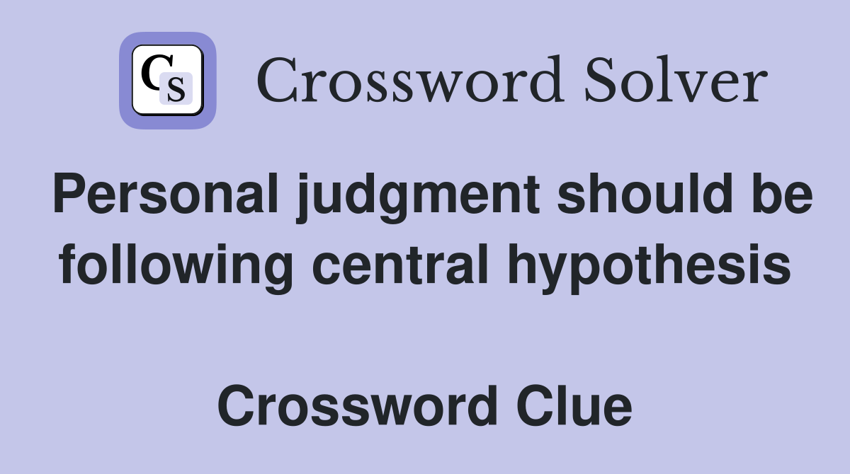 Personal judgment should be following central hypothesis  Crossword Clue