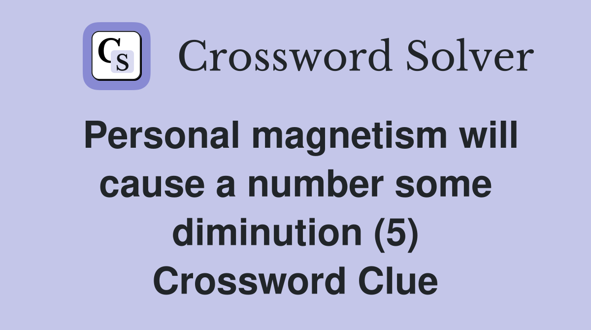 Personal magnetism will cause a number some diminution (5) Crossword Clue