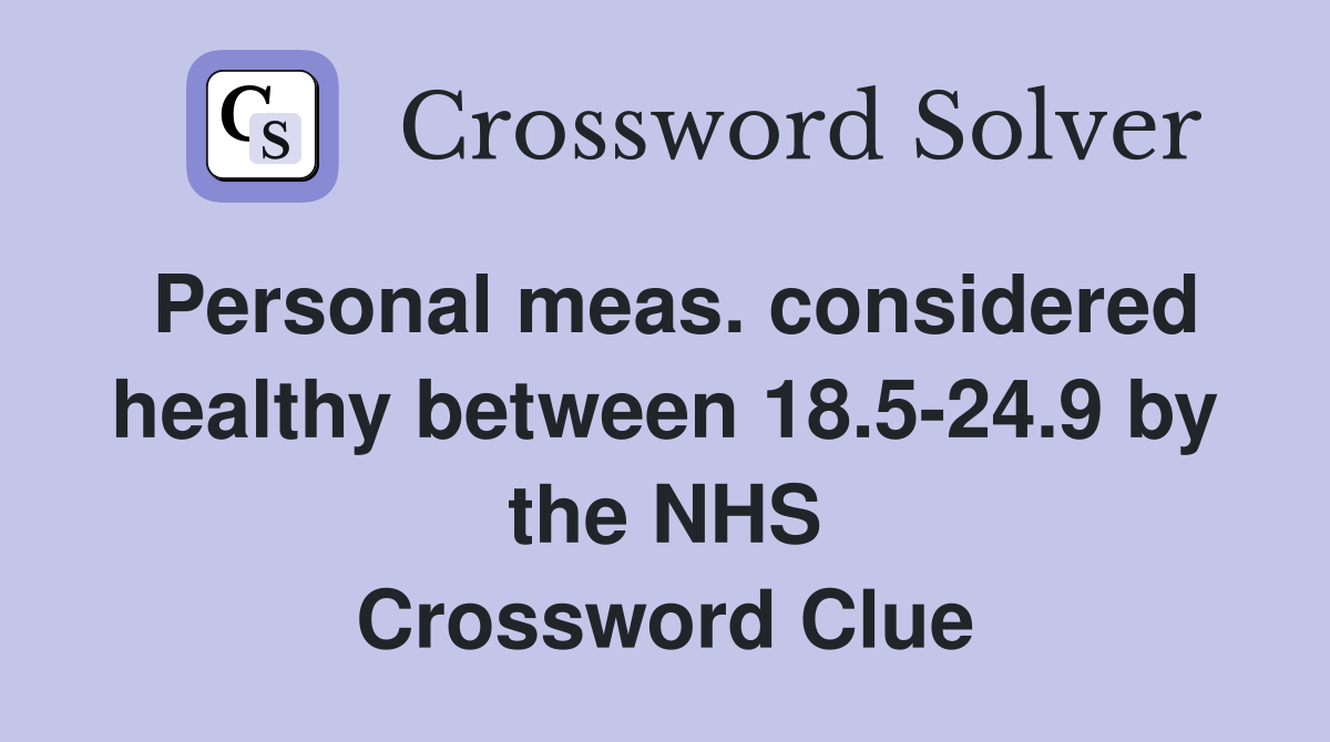 Personal meas. considered healthy between 18.5-24.9 by the NHS Crossword Clue