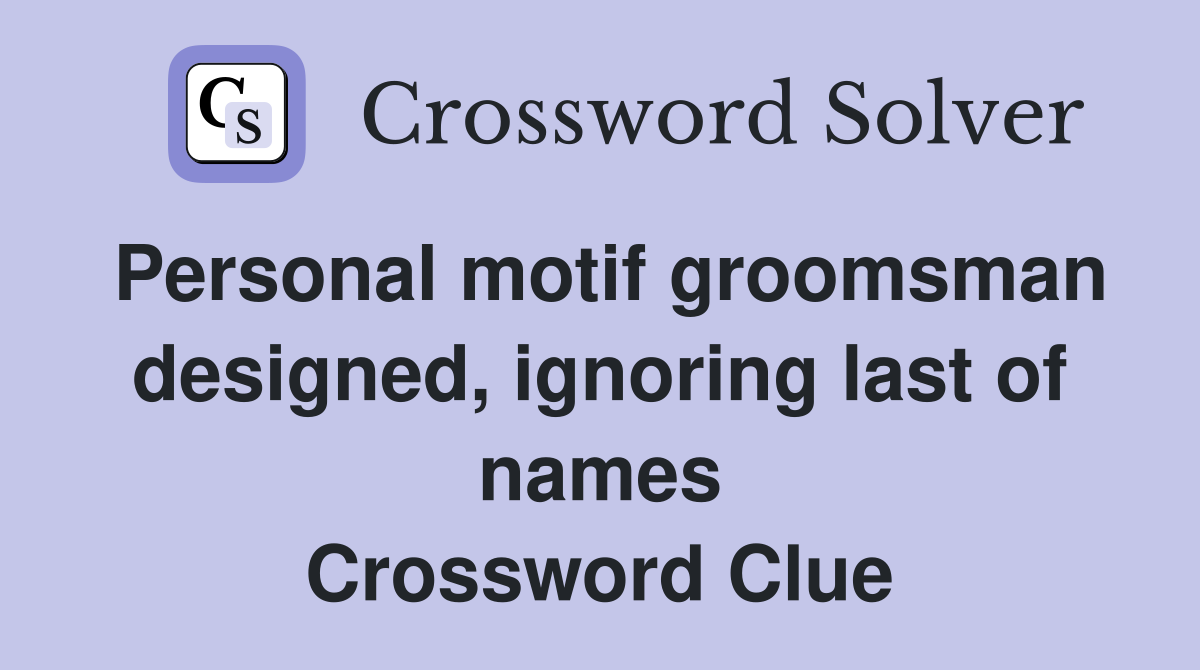 Personal motif groomsman designed, ignoring last of names Crossword Clue