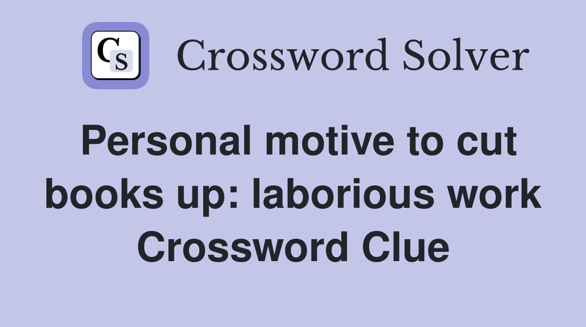 Personal motive to cut books up: laborious work Crossword Clue