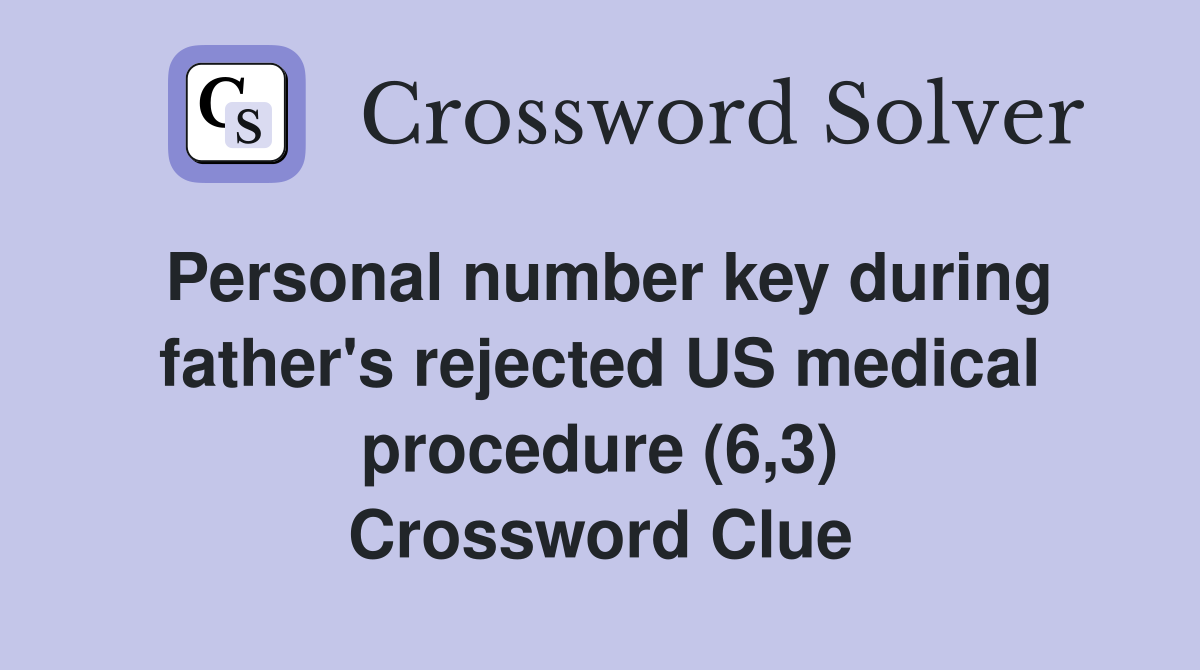 Personal number key during father's rejected US medical procedure (6,3) Crossword Clue