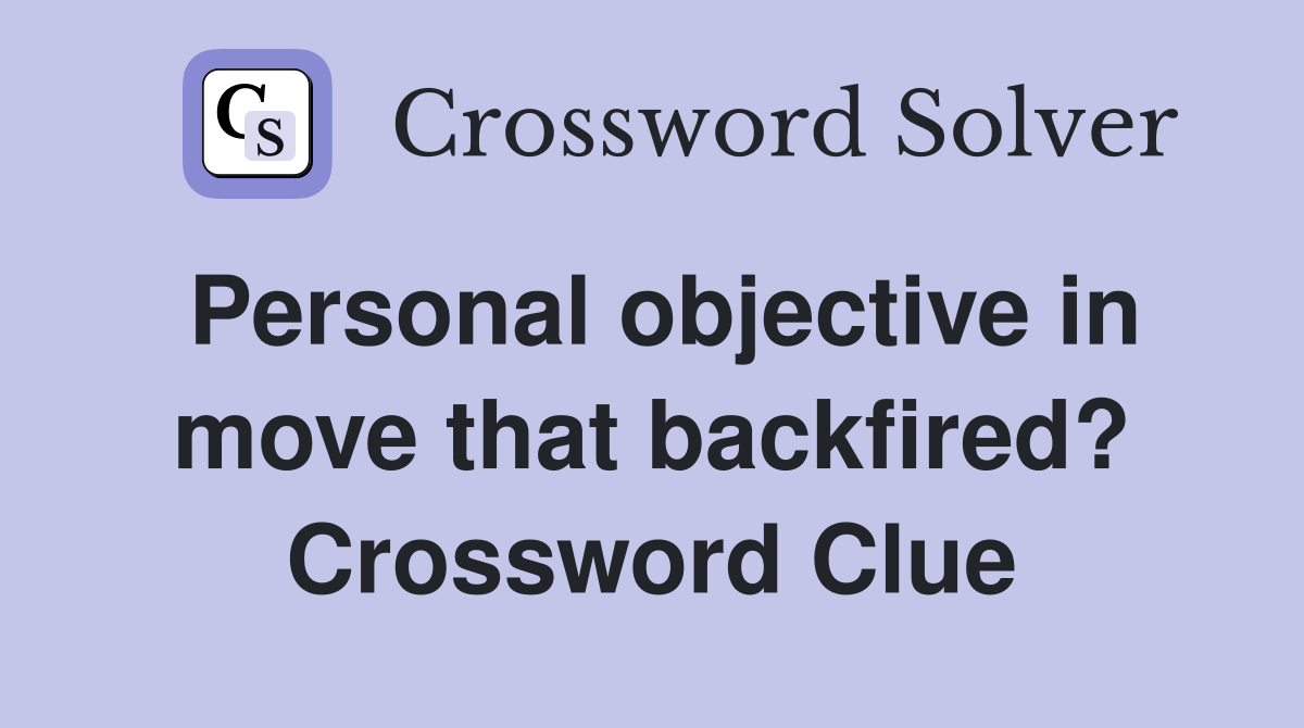 Personal objective in move that backfired? Crossword Clue