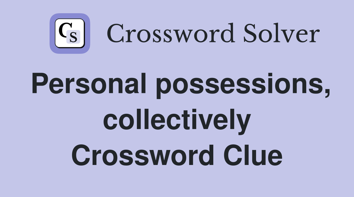 Personal possessions, collectively Crossword Clue