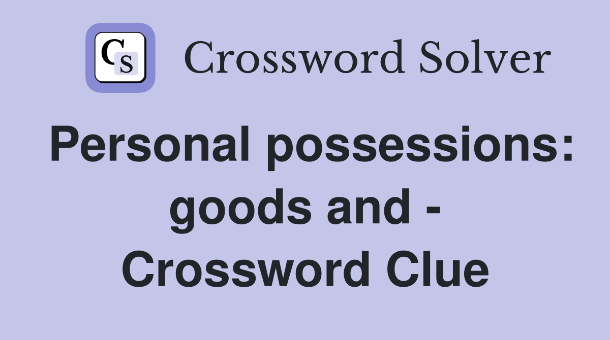 Personal possessions: goods and - Crossword Clue