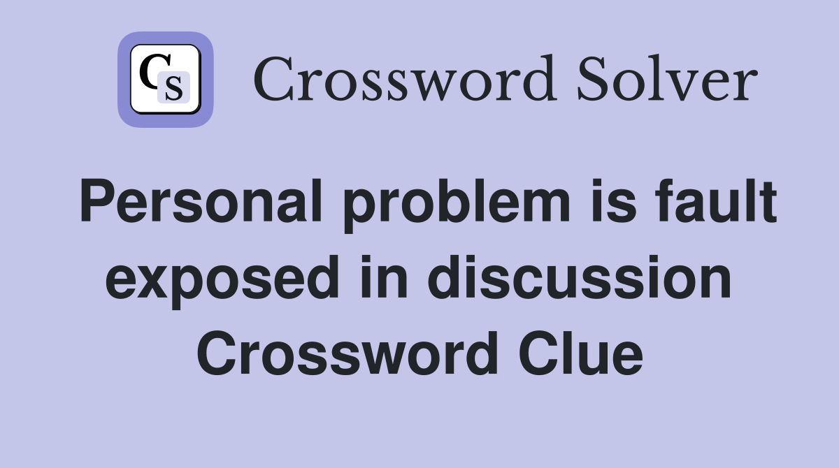 Personal problem is fault exposed in discussion Crossword Clue