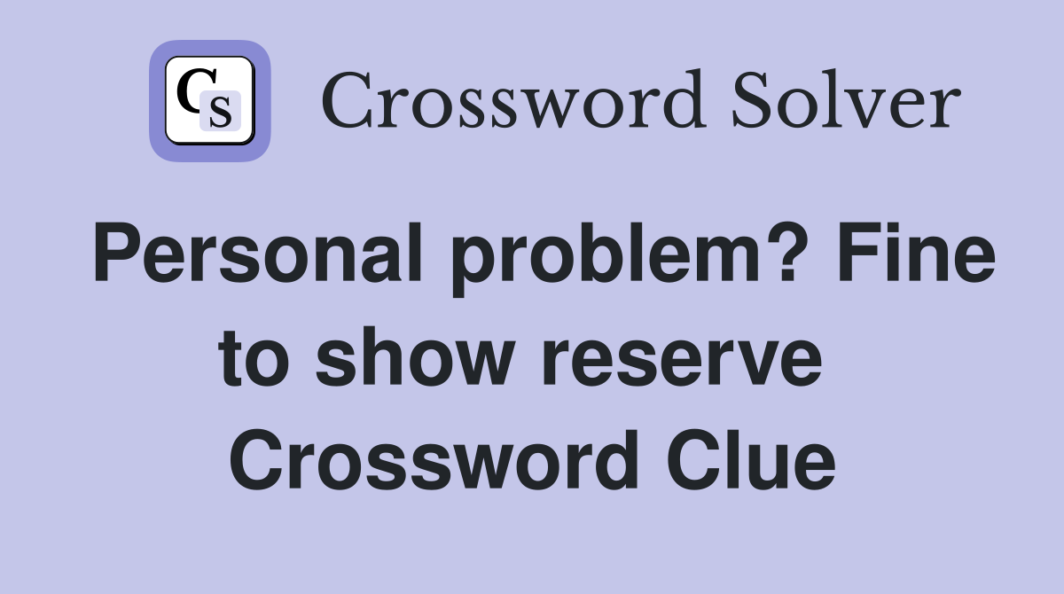 Personal problem? Fine to show reserve  Crossword Clue