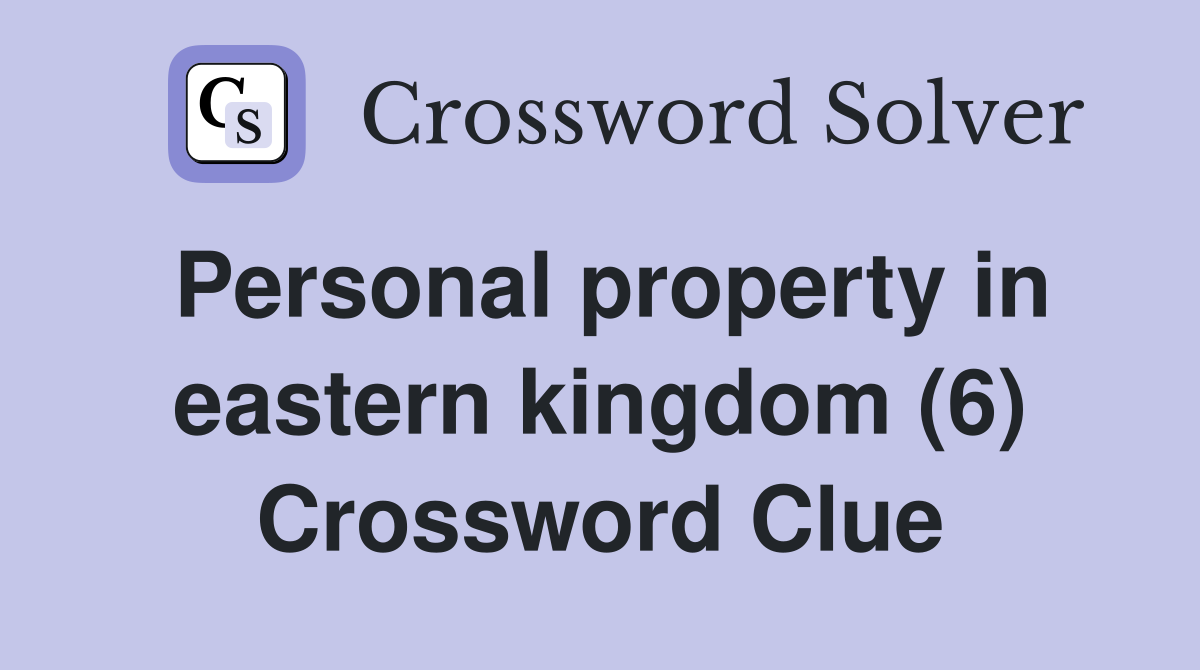 Personal property in eastern kingdom (6) Crossword Clue