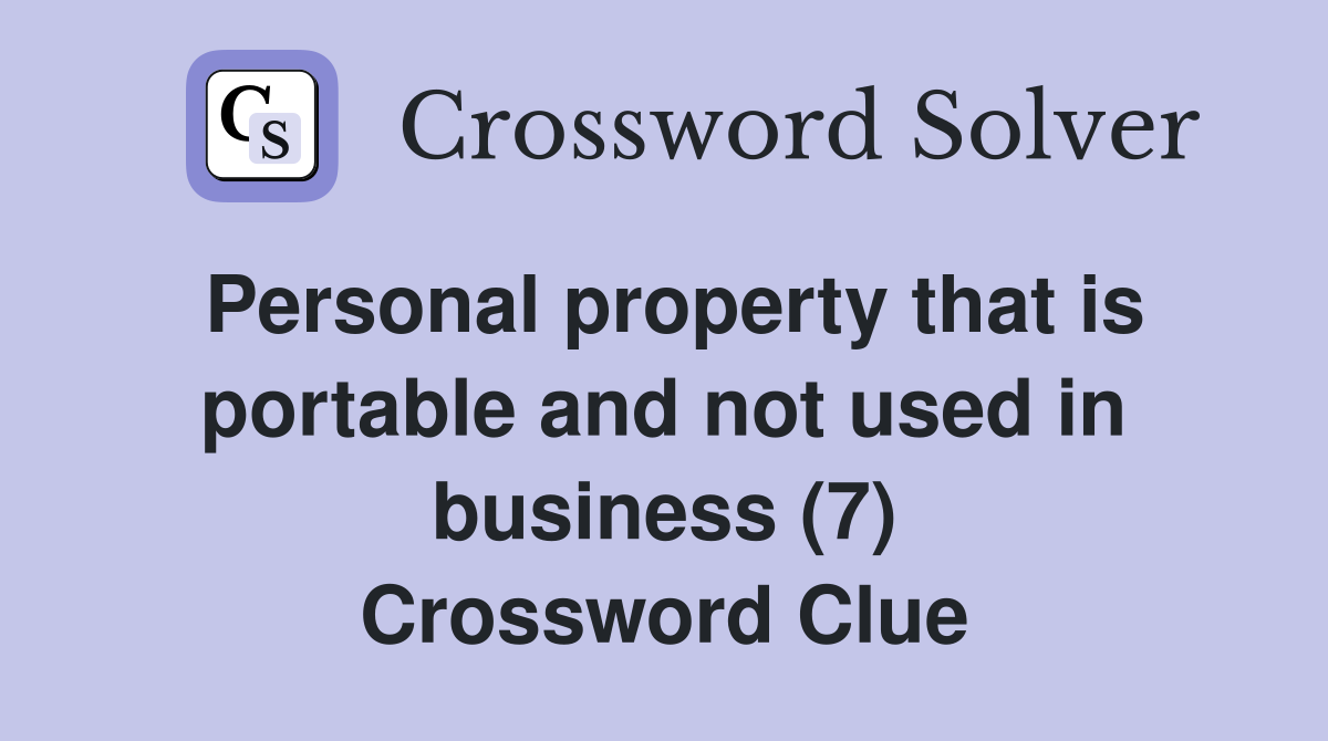 Personal property that is portable and not used in business (7) Crossword Clue