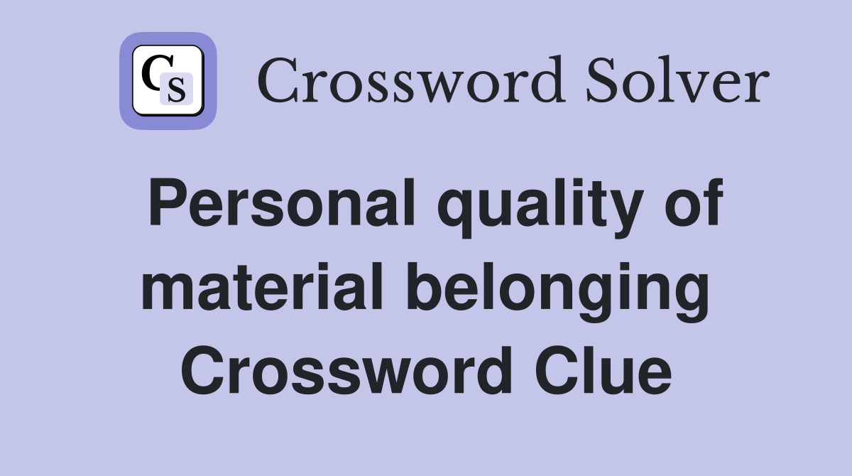 Personal quality of material belonging Crossword Clue