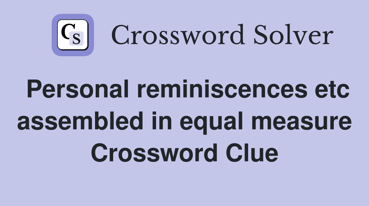 Personal reminiscences etc assembled in equal measure Crossword Clue