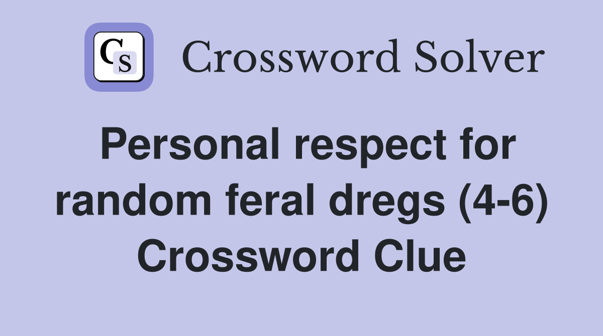 Personal respect for random feral dregs (4-6) Crossword Clue