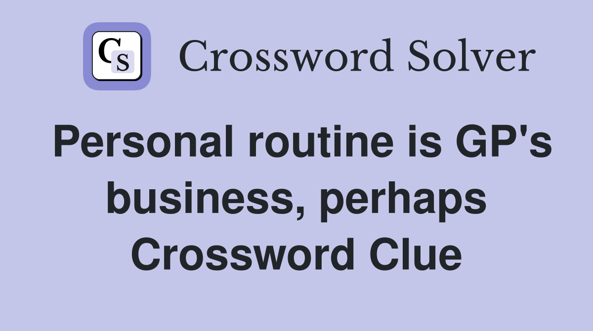 Personal routine is GP's business, perhaps Crossword Clue