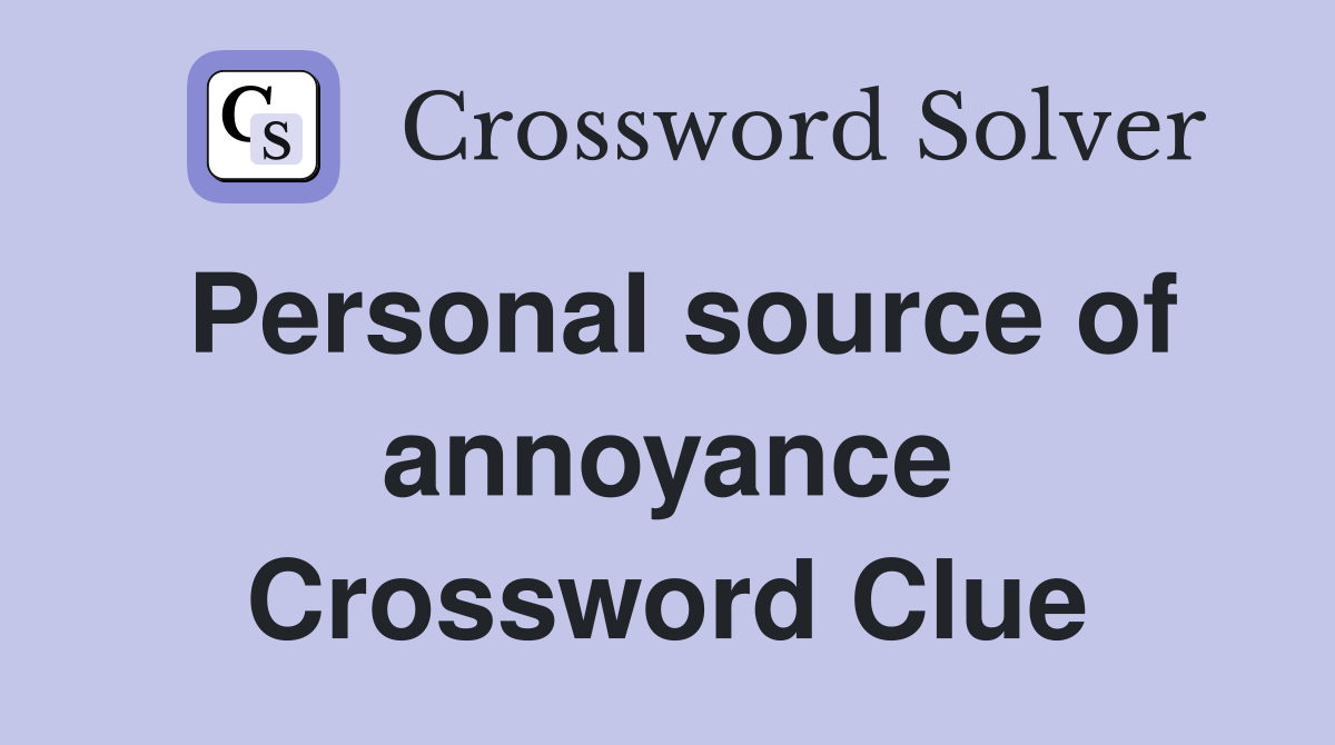 Personal source of annoyance Crossword Clue