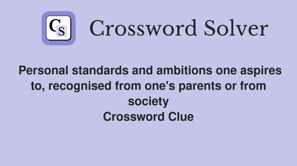 Personal standards and ambitions one aspires to, recognised from one's parents or from society Crossword Clue
