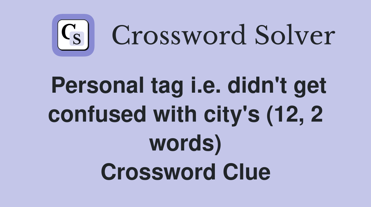 Personal tag i.e. didn't get confused with city's (12, 2 words) Crossword Clue