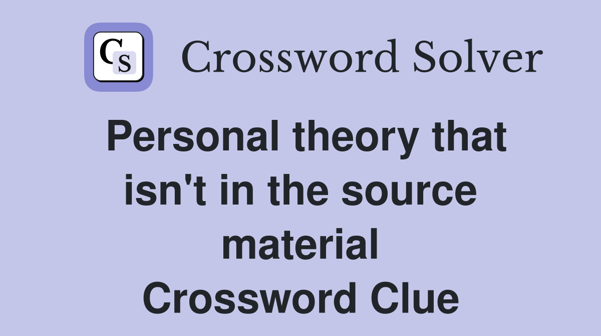 Personal theory that isn't in the source material Crossword Clue