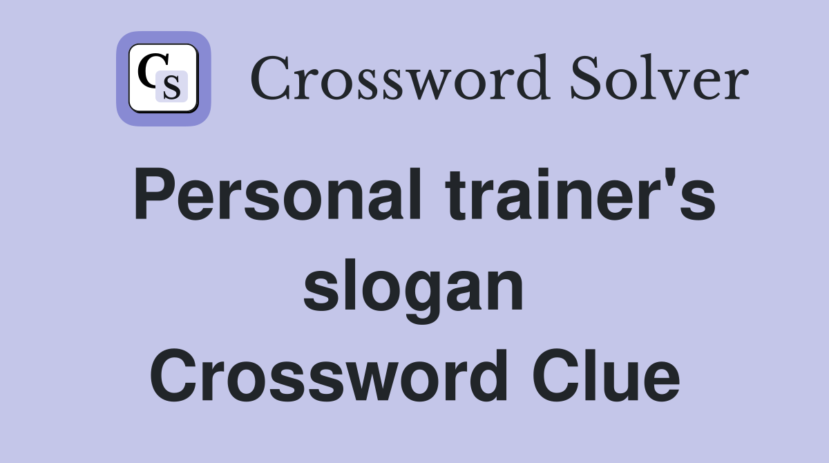 Personal trainer's slogan Crossword Clue