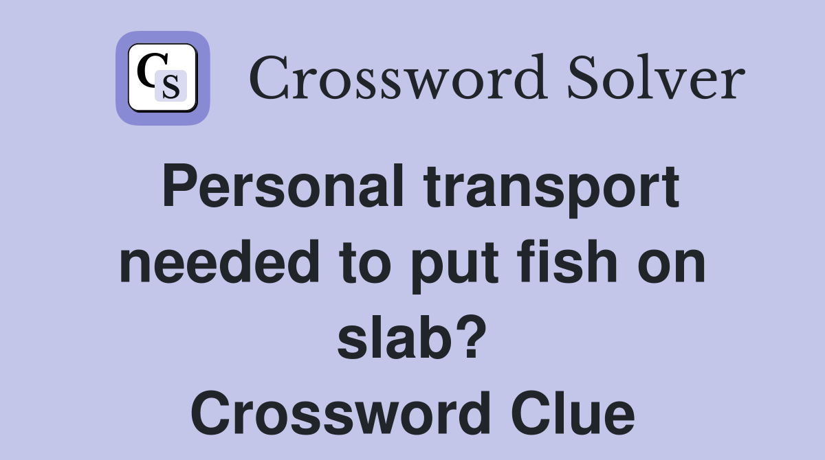 Personal transport needed to put fish on slab? Crossword Clue