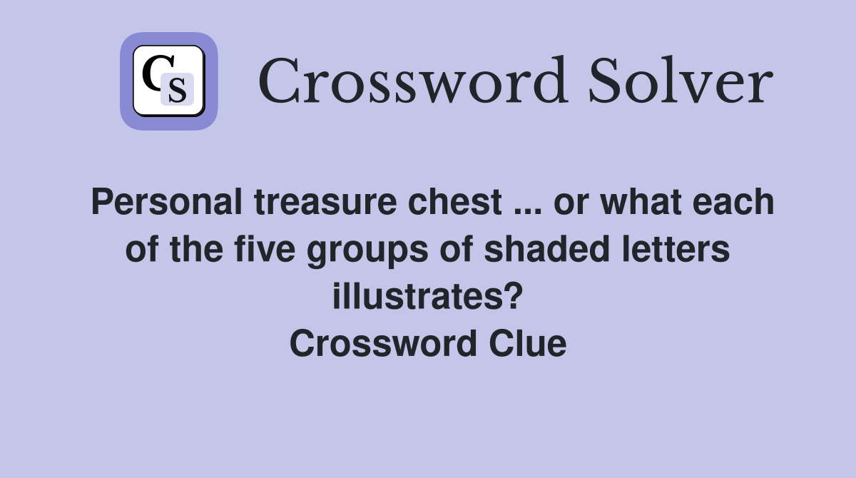 Personal treasure chest ... or what each of the five groups of shaded letters illustrates? Crossword Clue