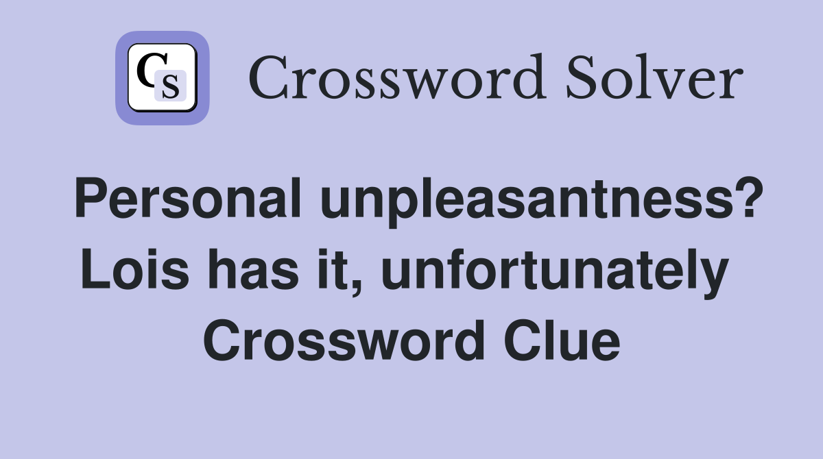 Personal unpleasantness? Lois has it, unfortunately  Crossword Clue
