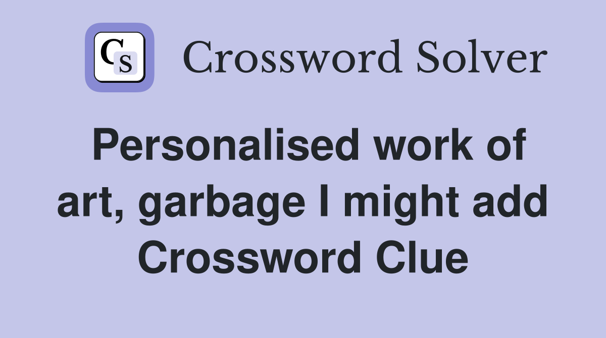 Personalised work of art, garbage I might add Crossword Clue