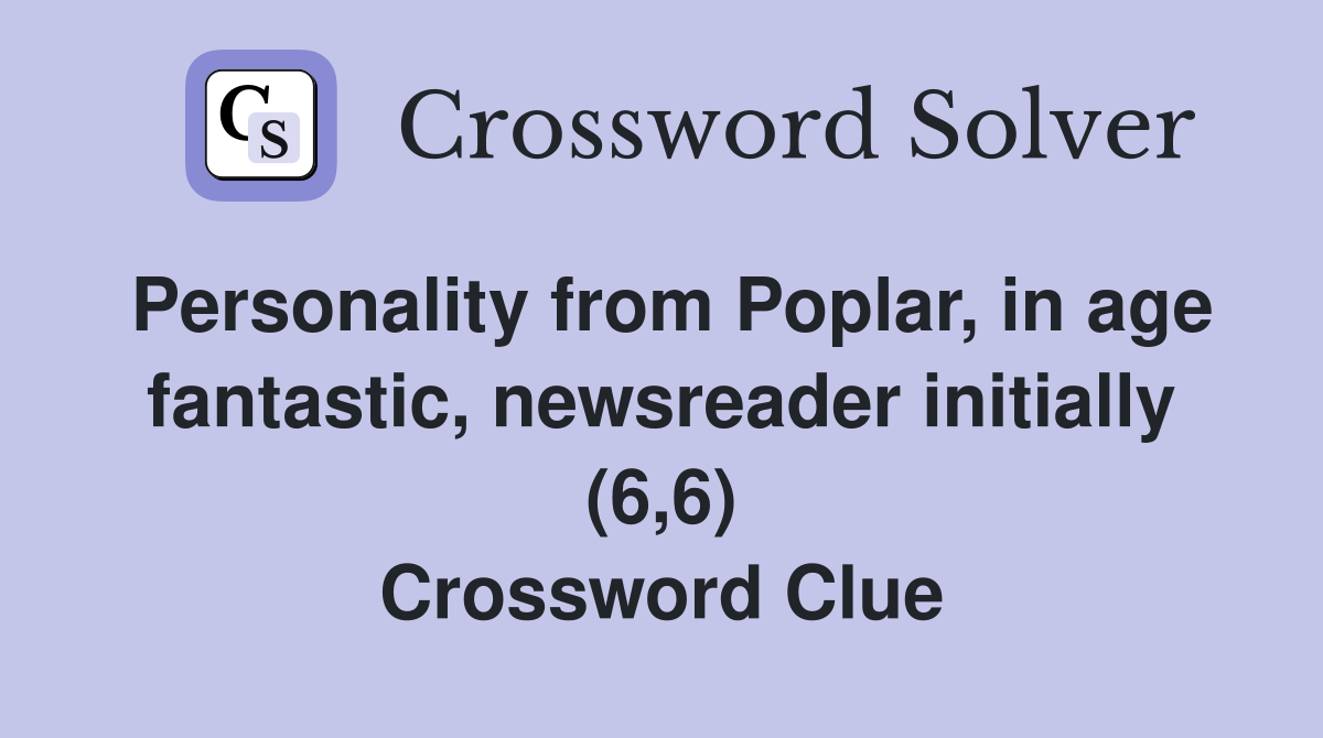 Personality from Poplar, in age fantastic, newsreader initially (6,6) Crossword Clue